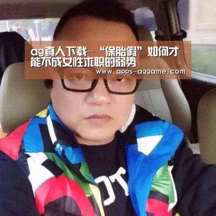 ag真人下载-“保胎假”如何才能不成女性求职的弱势(图3) ag真人下载