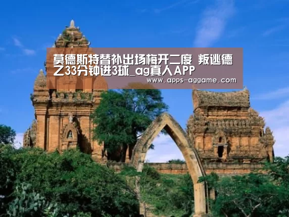 莫德斯特替补出场梅开二度 叛逃德乙33分钟进3球_ag真人APP(图1) ag真人APP