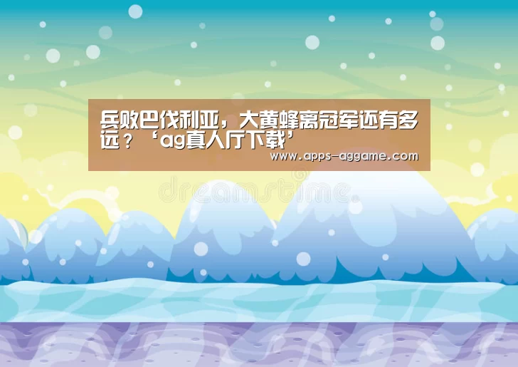 兵败巴伐利亚,大黄蜂离冠军还有多远?‘ag真人厅下载’(图1) AG电子