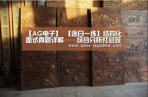 【AG电子】
【逐日一练】结构化面试真题详解——综合分析社会现象类(图3) AG电子