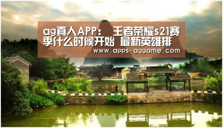 ag真人APP:
王者荣耀s21赛季什么时候开始 最新英雄排名推荐(图4) ag真人厅下载
