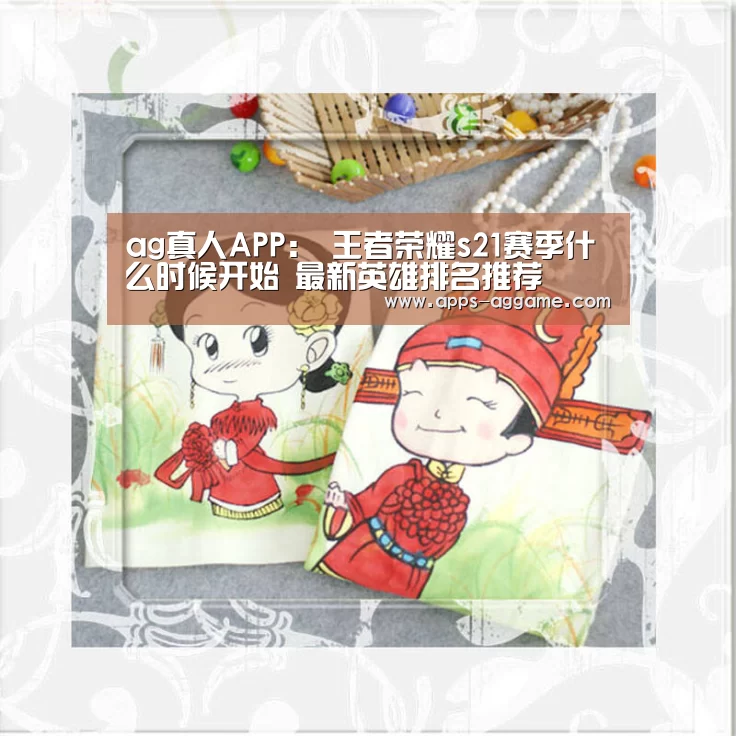 ag真人APP:
王者荣耀s21赛季什么时候开始 最新英雄排名推荐(图3) ag真人厅下载